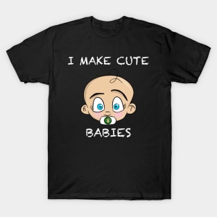 I Make Cute Babies T-Shirt